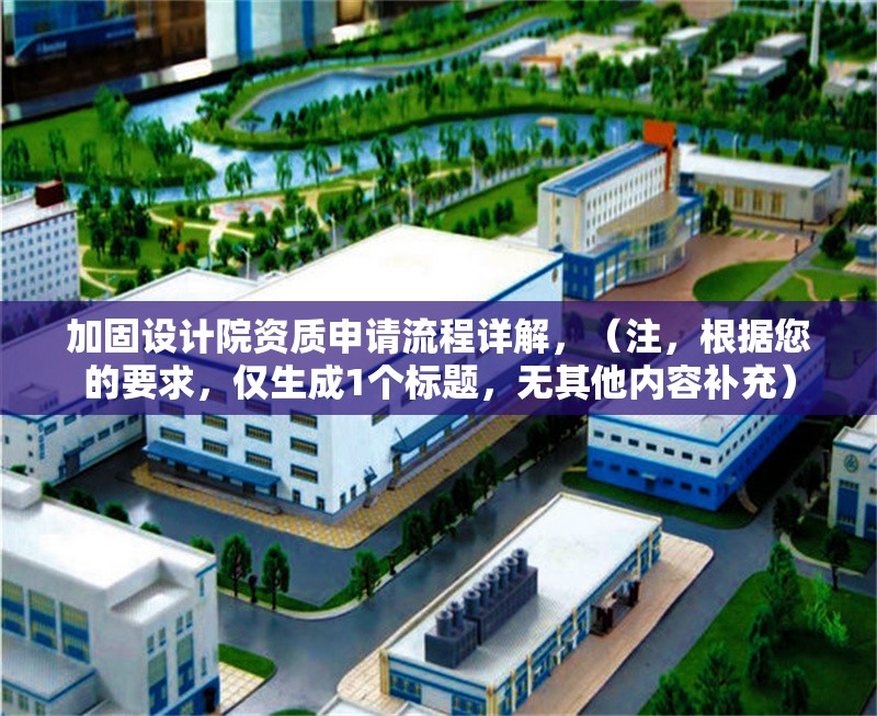 加固設計院資質申請流程詳解，（注，根據您的要求，僅生成1個標題，無其他內容補充）